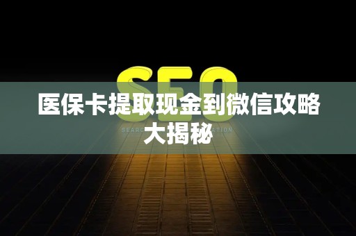 潍坊医保卡提取现金到微信攻略大揭秘