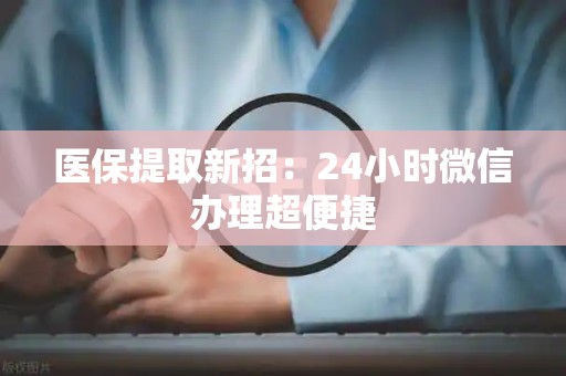 潍坊医保提取新招：24小时微信办理超便捷