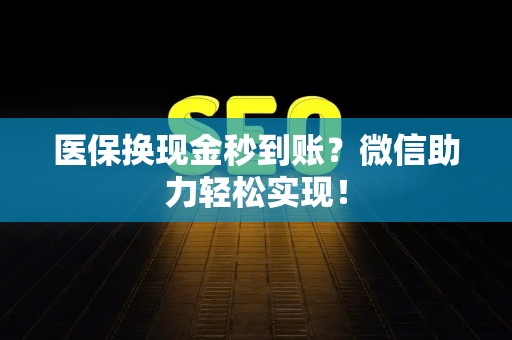 潍坊医保换现金秒到账？微信助力轻松实现！