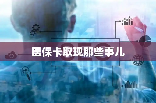 潍坊医保卡取现那些事儿