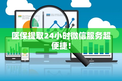 潍坊医保提取24小时微信服务超便捷！