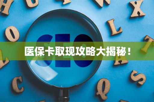 潍坊医保卡取现攻略大揭秘！