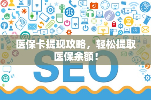 潍坊医保卡提现攻略，轻松提取医保余额！