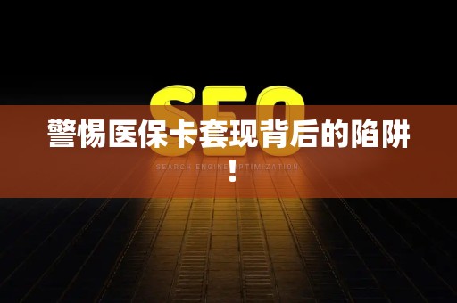 潍坊警惕医保卡套现背后的陷阱！