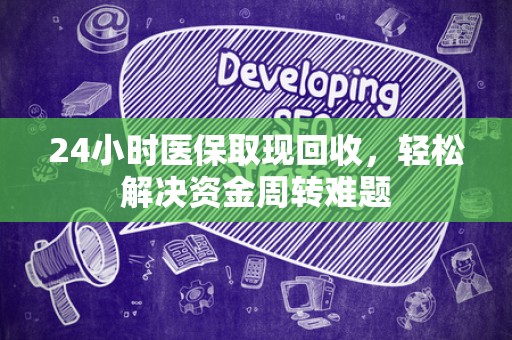潍坊24小时医保取现回收，轻松解决资金周转难题
