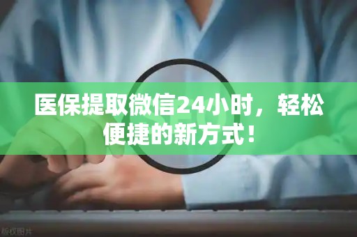 潍坊医保提取微信24小时，轻松便捷的新方式！