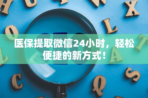 潍坊医保提取微信24小时，轻松便捷的新方式！