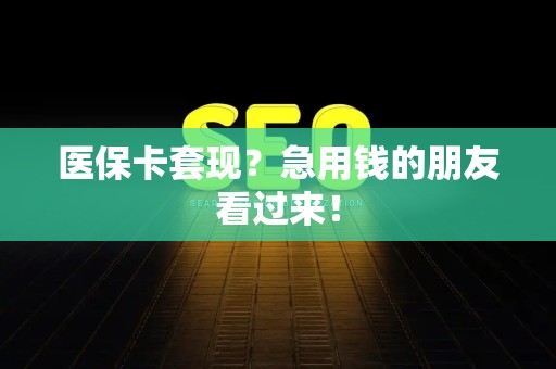 潍坊医保卡套现？急用钱的朋友看过来！