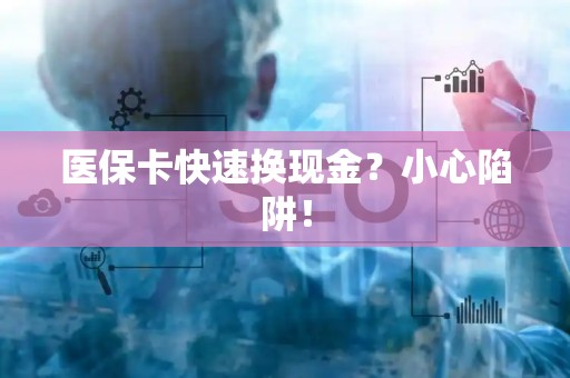 潍坊医保卡快速换现金？小心陷阱！
