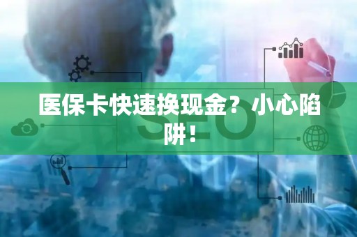 潍坊医保卡快速换现金？小心陷阱！