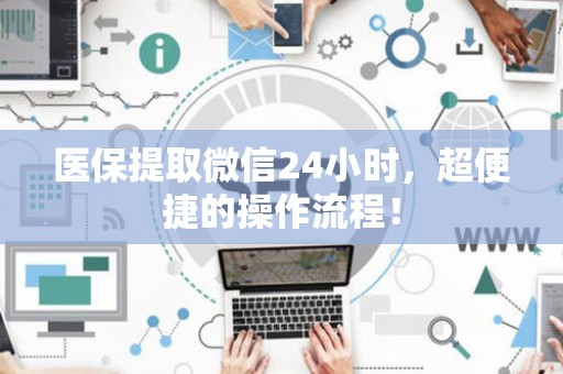 潍坊医保提取微信24小时，超便捷的操作流程！