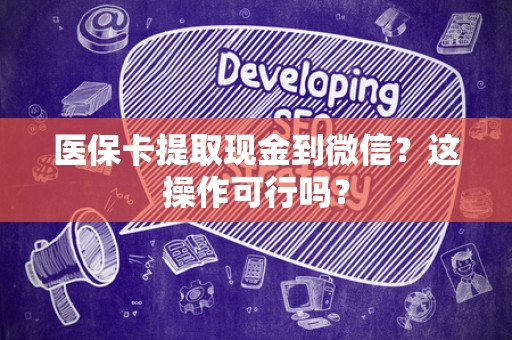 潍坊医保卡提取现金到微信？这操作可行吗？