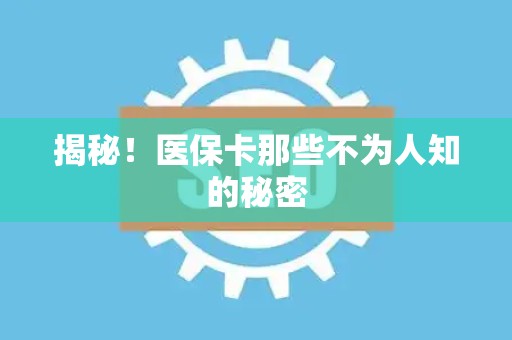 潍坊揭秘！医保卡那些不为人知的秘密