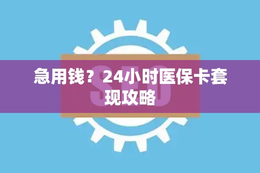 潍坊急用钱？24小时医保卡套现攻略