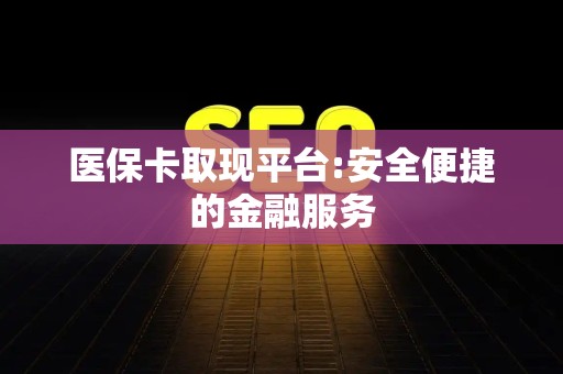 潍坊医保卡取现平台:安全便捷的金融服务