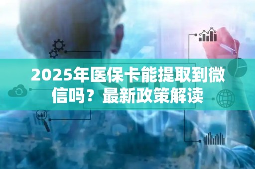 潍坊2025年医保卡能提取到微信吗？最新政策解读