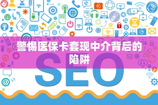 潍坊警惕医保卡套现中介背后的陷阱