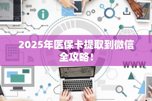 潍坊2025年医保卡提取到微信全攻略！