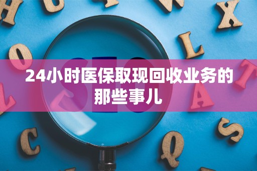 潍坊24小时医保取现回收业务的那些事儿