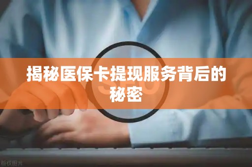 潍坊揭秘医保卡提现服务背后的秘密