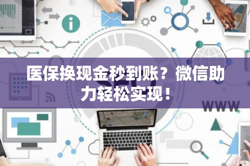 潍坊医保换现金秒到账？微信助力轻松实现！
