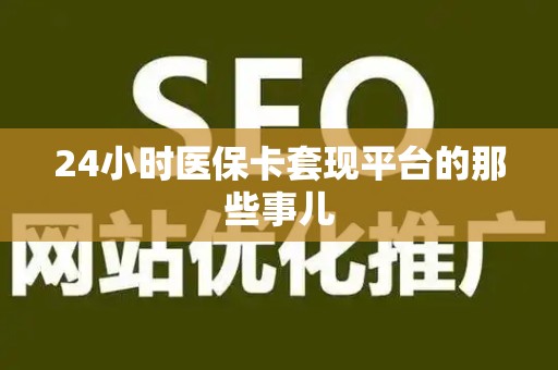 潍坊24小时医保卡套现平台的那些事儿
