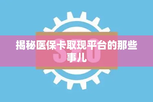 潍坊揭秘医保卡取现平台的那些事儿