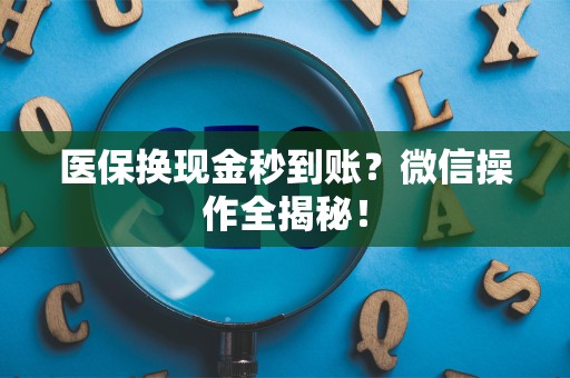 潍坊医保换现金秒到账？微信操作全揭秘！