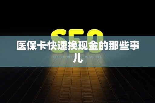 潍坊医保卡快速换现金的那些事儿