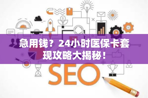 潍坊急用钱？24小时医保卡套现攻略大揭秘！