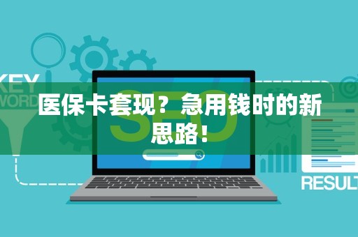 潍坊医保卡套现？急用钱时的新思路！