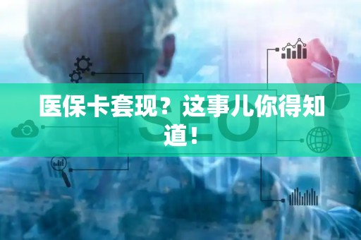 潍坊医保卡套现？这事儿你得知道！