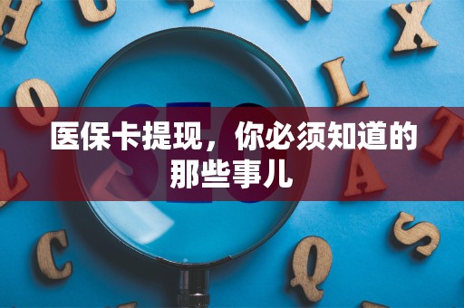 潍坊医保卡提现，你必须知道的那些事儿