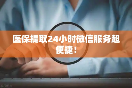 潍坊医保提取24小时微信服务超便捷！