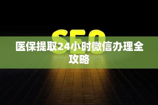 潍坊医保提取24小时微信办理全攻略