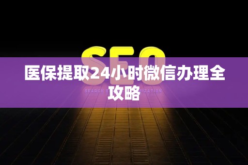 潍坊医保提取24小时微信办理全攻略