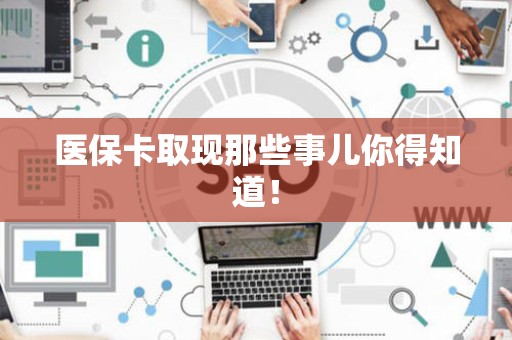 潍坊医保卡取现那些事儿你得知道！