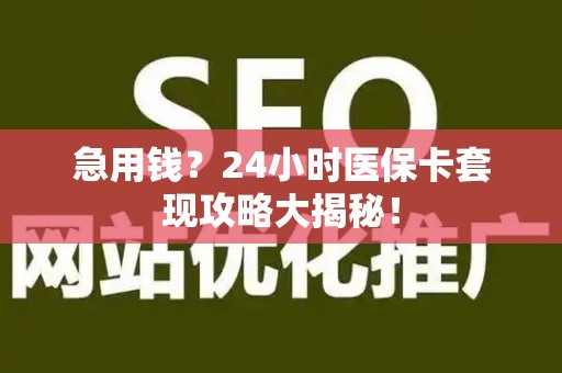潍坊急用钱？24小时医保卡套现攻略大揭秘！