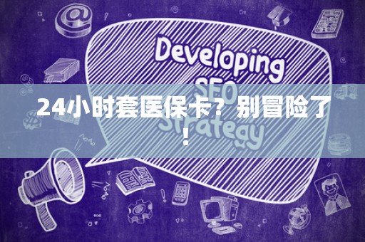 潍坊24小时套医保卡？别冒险了！