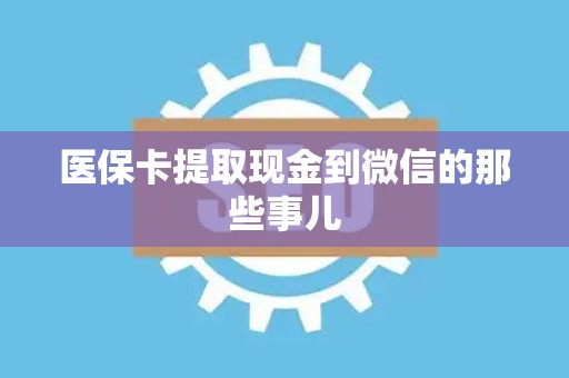 潍坊医保卡提取现金到微信的那些事儿