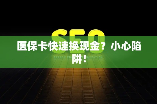 潍坊医保卡快速换现金？小心陷阱！