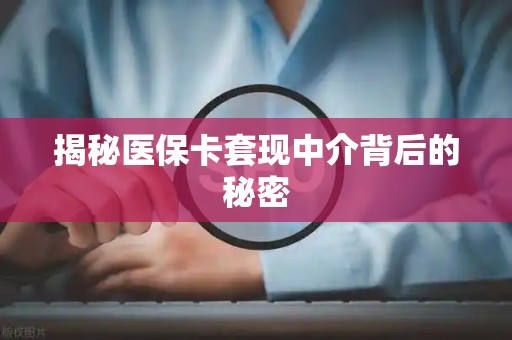 潍坊揭秘医保卡套现中介背后的秘密