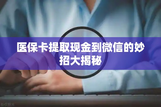 潍坊医保卡提取现金到微信的妙招大揭秘