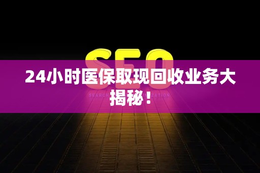 潍坊24小时医保取现回收业务大揭秘！