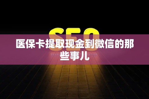 潍坊医保卡提取现金到微信的那些事儿
