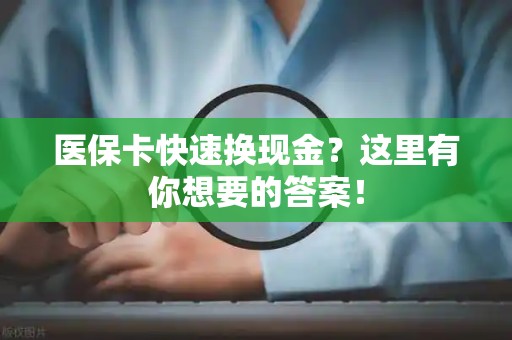 潍坊医保卡快速换现金？这里有你想要的答案！