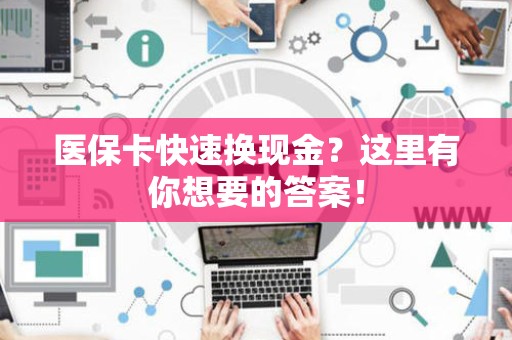 潍坊医保卡快速换现金？这里有你想要的答案！