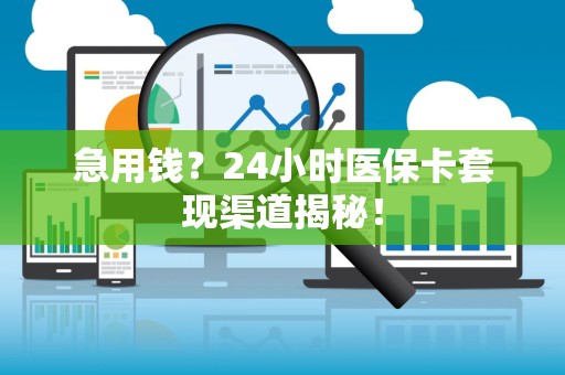 潍坊急用钱？24小时医保卡套现渠道揭秘！