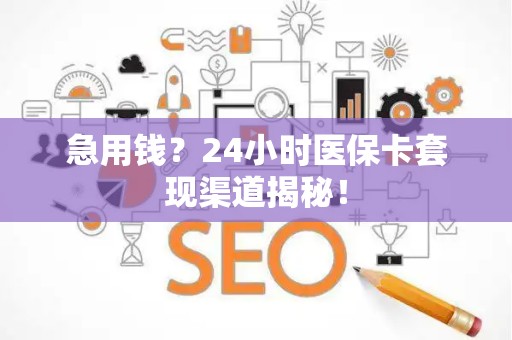 潍坊急用钱？24小时医保卡套现渠道揭秘！