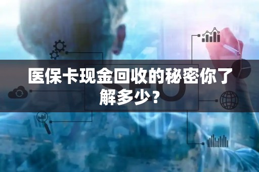 潍坊医保卡现金回收的秘密你了解多少？